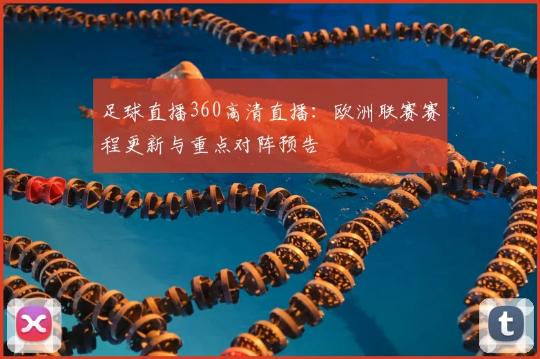 足球直播360高清直播:欧洲联赛赛程更新与重点对阵预告