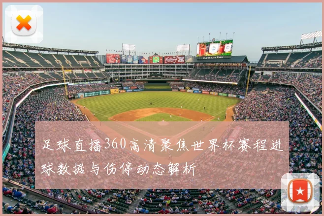 足球直播360高清聚焦世界杯赛程进球数据与伤停动态解析