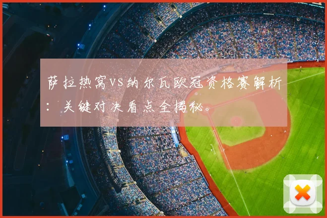 萨拉热窝vs纳尔瓦欧冠资格赛解析：关键对决看点全揭秘。