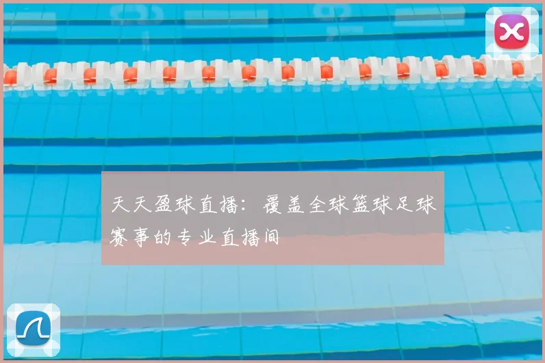 天天盈球直播：覆盖全球篮球足球赛事的专业直播间