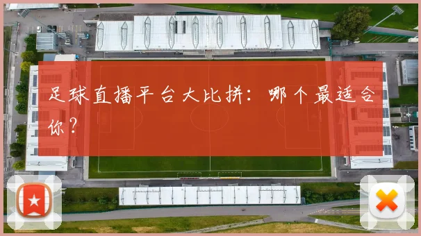 足球直播平台大比拼：哪个最适合你？