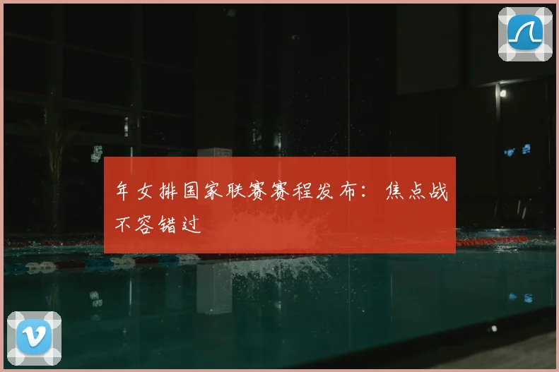 年女排国家联赛赛程发布：焦点战不容错过