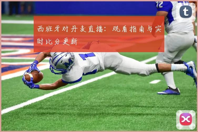 西班牙对丹麦直播：观看指南与实时比分更新