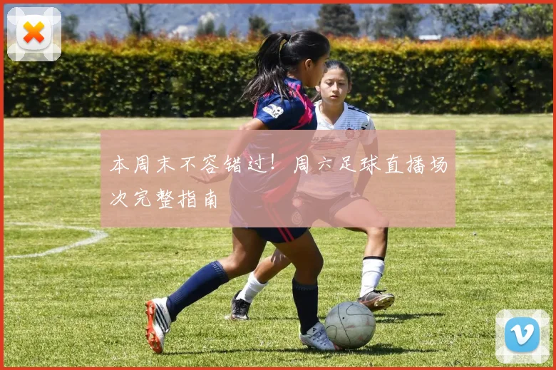 本周末不容错过！周六足球直播场次完整指南