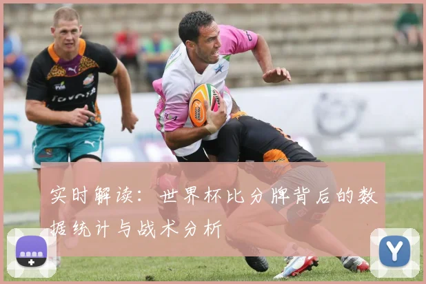 实时解读：世界杯比分牌背后的数据统计与战术分析