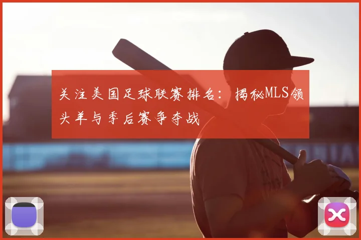 关注美国足球联赛排名：揭秘MLS领头羊与季后赛争夺战