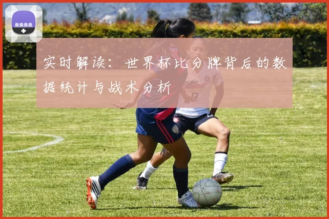实时解读：世界杯比分牌背后的数据统计与战术分析