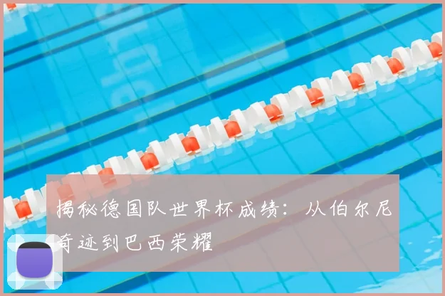 揭秘德国队世界杯成绩：从伯尔尼奇迹到巴西荣耀