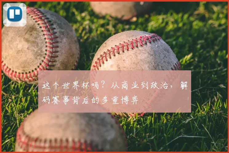 这个世界杯吗？从商业到政治，解码赛事背后的多重博弈