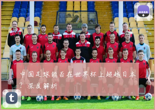 中国足球能否在世界杯上超越日本?深度解析