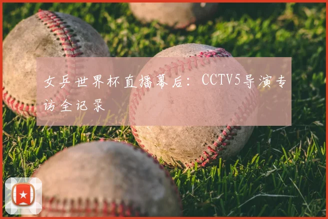 女乒世界杯直播幕后:CCTV5导演专访全记录