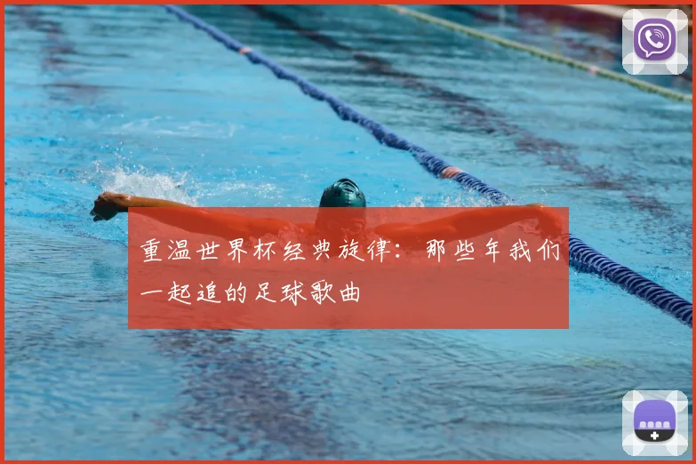 重温世界杯经典旋律：那些年我们一起追的足球歌曲