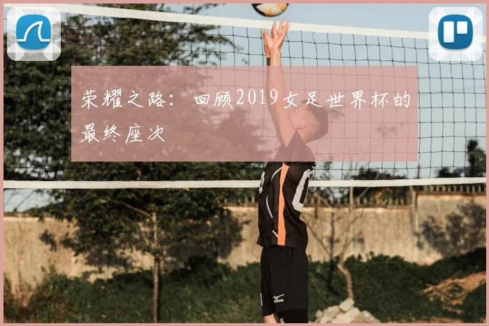 荣耀之路:回顾2019女足世界杯的最终座次