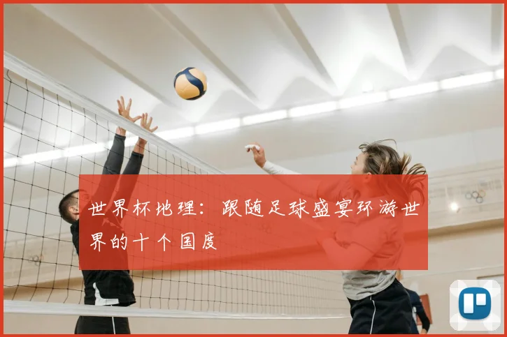 世界杯地理：跟随足球盛宴环游世界的十个国度