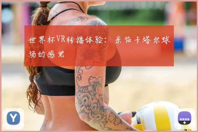 世界杯VR转播体验:亲临卡塔尔球场的感觉