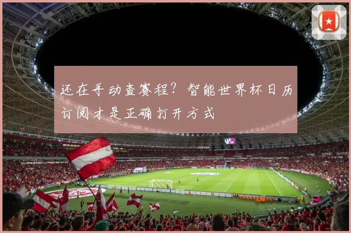 还在手动查赛程？智能世界杯日历订阅才是正确打开方式