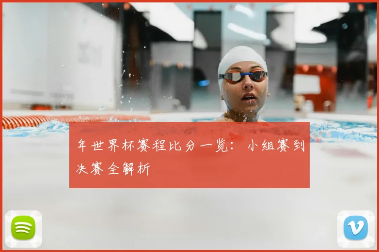 年世界杯赛程比分一览:小组赛到决赛全解析