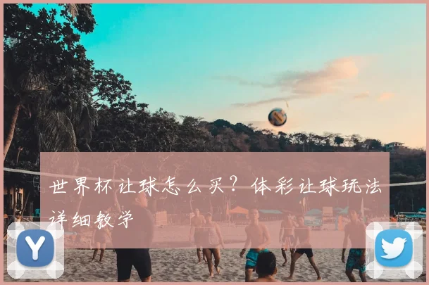 世界杯让球怎么买?体彩让球玩法详细教学