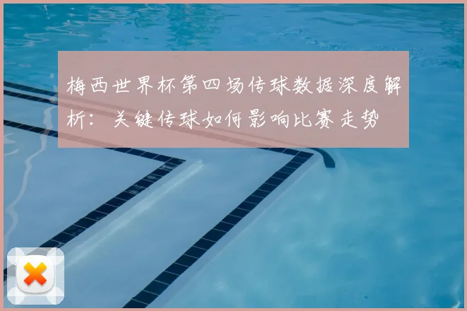 梅西世界杯第四场传球数据深度解析：关键传球如何影响比赛走势