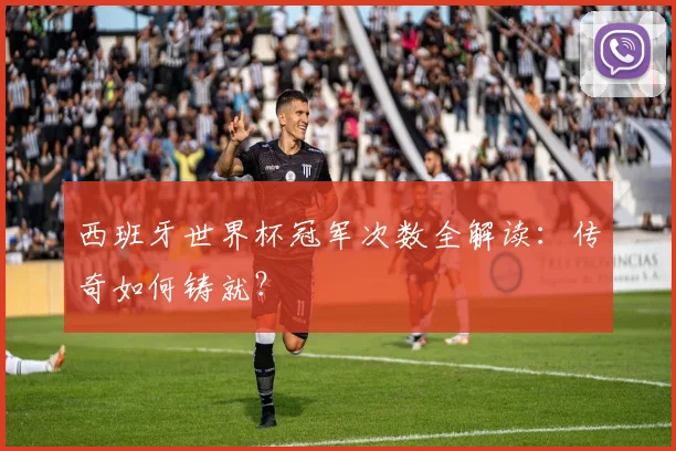 西班牙世界杯冠军次数全解读：传奇如何铸就？