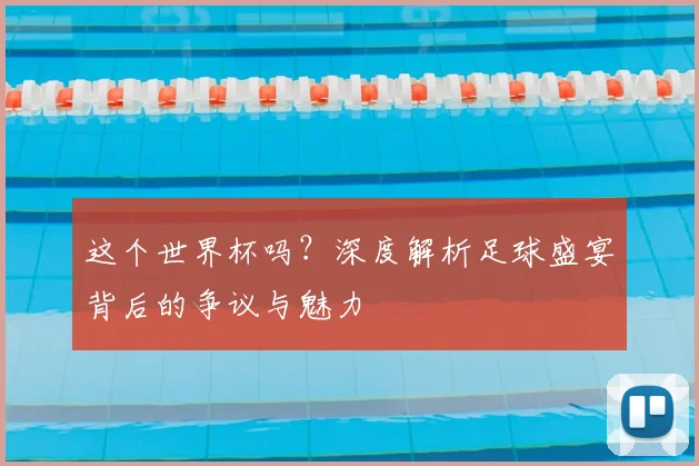 这个世界杯吗？深度解析足球盛宴背后的争议与魅力
