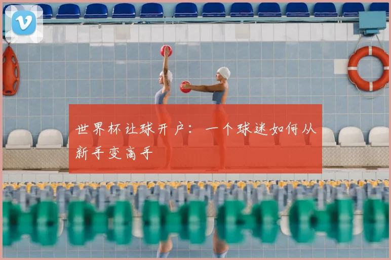 世界杯让球开户:一个球迷如何从新手变高手