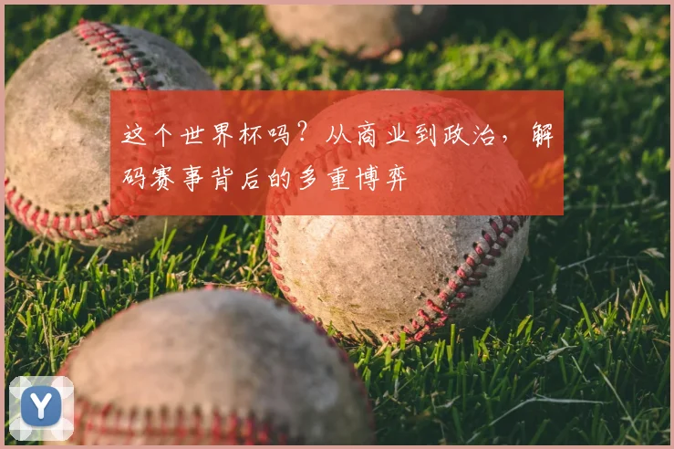 这个世界杯吗？从商业到政治，解码赛事背后的多重博弈