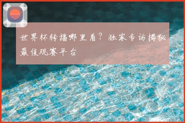 世界杯转播哪里看?独家专访揭秘最佳观赛平台