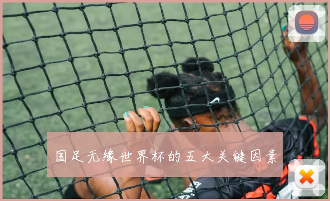 国足无缘世界杯的五大关键因素