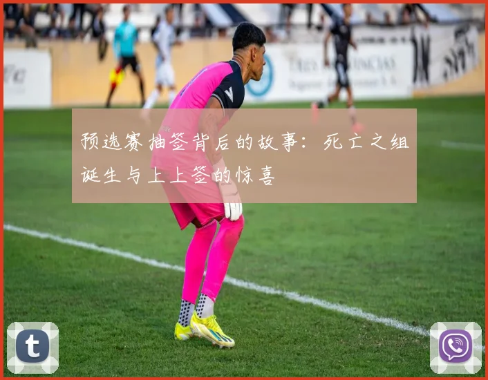预选赛抽签背后的故事：死亡之组诞生与上上签的惊喜
