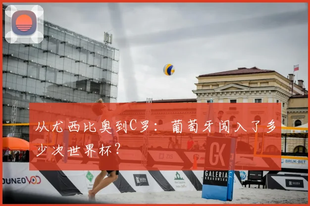 从尤西比奥到C罗:葡萄牙闯入了多少次世界杯?