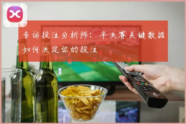 专访投注分析师：半决赛关键数据如何决定你的投注