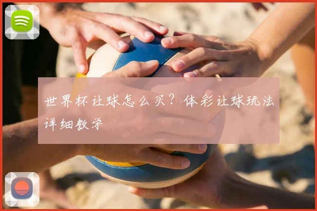 世界杯让球怎么买?体彩让球玩法详细教学