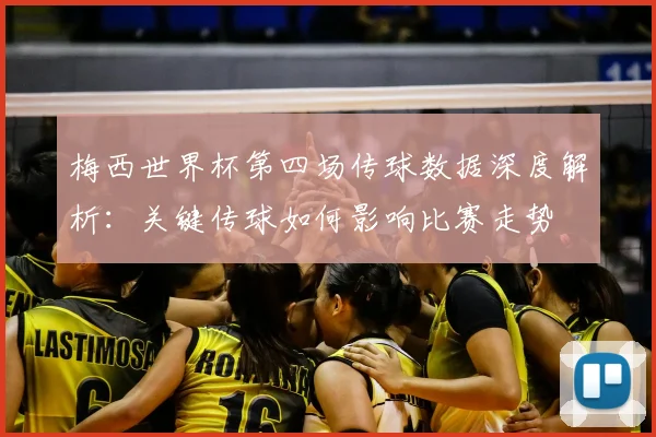 梅西世界杯第四场传球数据深度解析：关键传球如何影响比赛走势