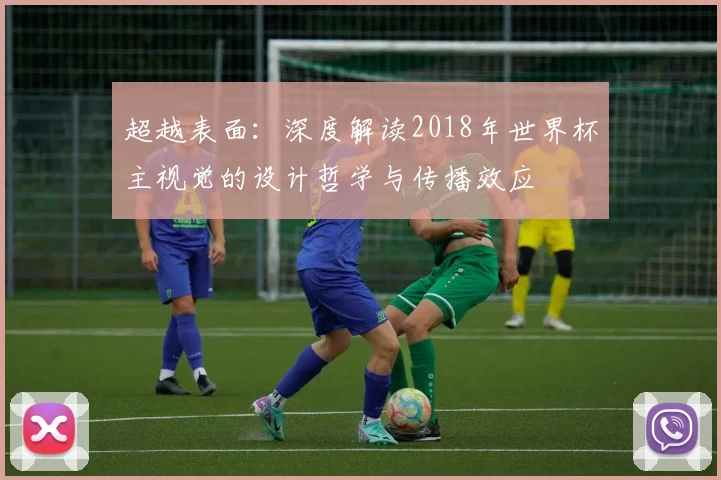 超越表面:深度解读2018年世界杯主视觉的设计哲学与传播效应