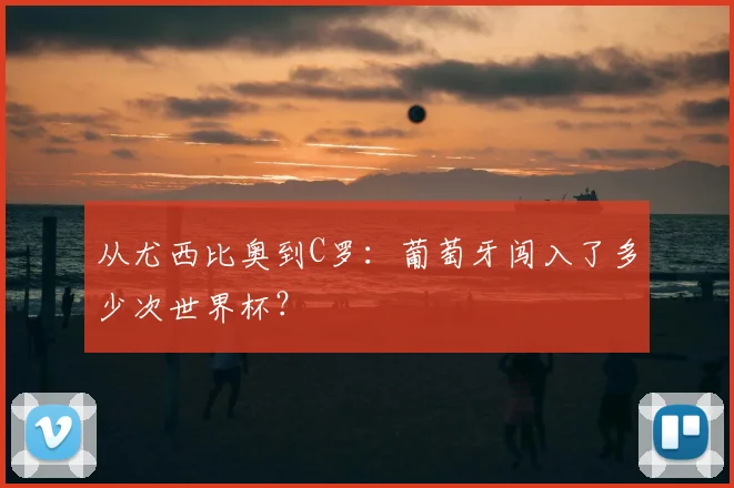 从尤西比奥到C罗：葡萄牙闯入了多少次世界杯？