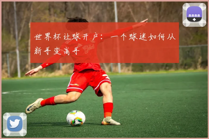 世界杯让球开户:一个球迷如何从新手变高手