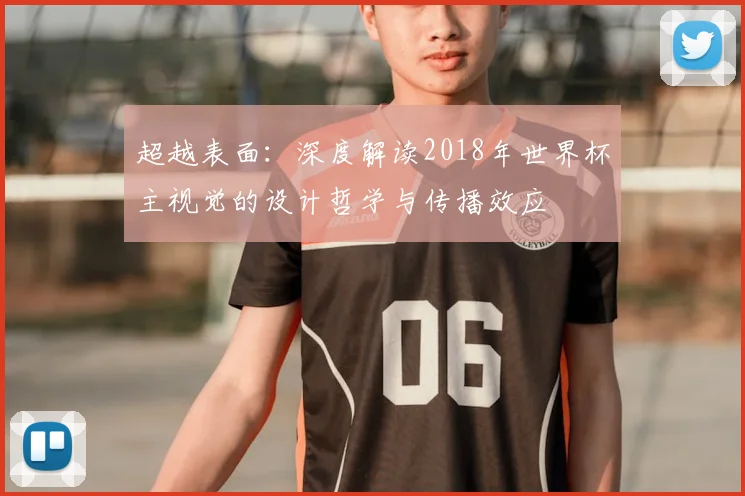 超越表面:深度解读2018年世界杯主视觉的设计哲学与传播效应