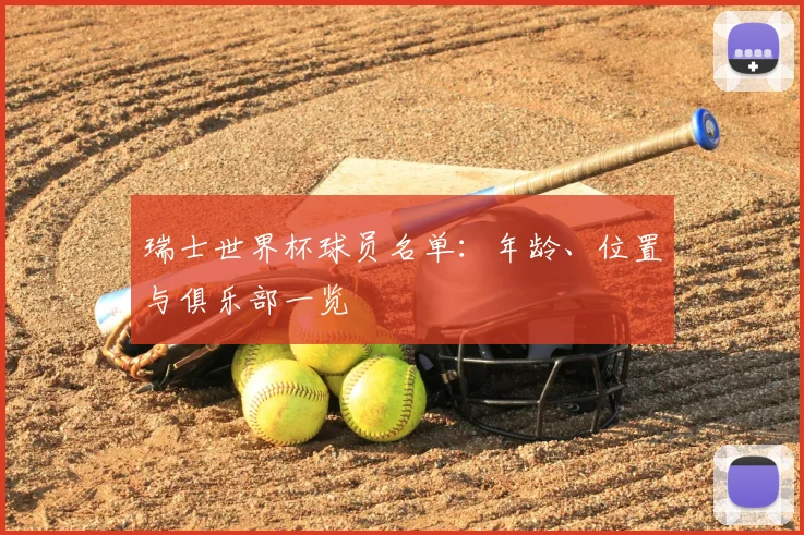 瑞士世界杯球员名单:年龄、位置与俱乐部一览